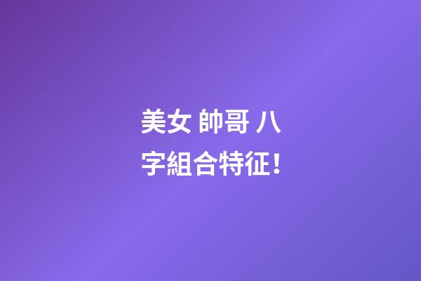 美女 帥哥 八字組合特征！